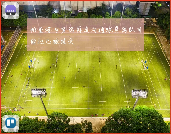 帕奎塔与努诺再度沟通球员离队可能性已被接受