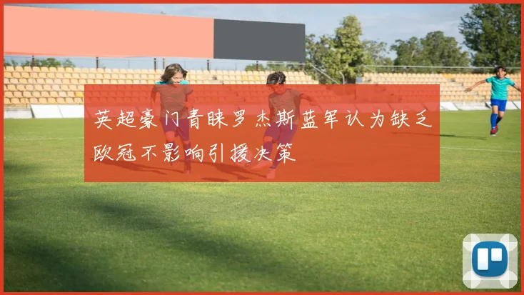 英超豪门青睐罗杰斯蓝军认为缺乏欧冠不影响引援决策