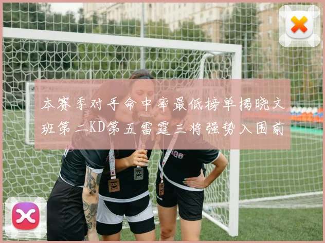 本赛季对手命中率最低榜单揭晓文班第二KD第五雷霆三将强势入围前十
