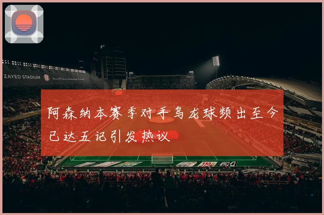 阿森纳本赛季对手乌龙球频出至今已达五记引发热议