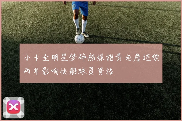 小卡全明星梦碎船媒指责老詹连续两年影响快船球员资格