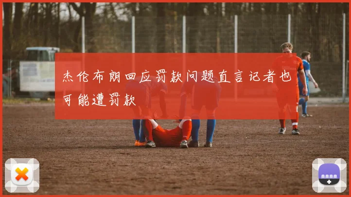 杰伦布朗回应罚款问题直言记者也可能遭罚款