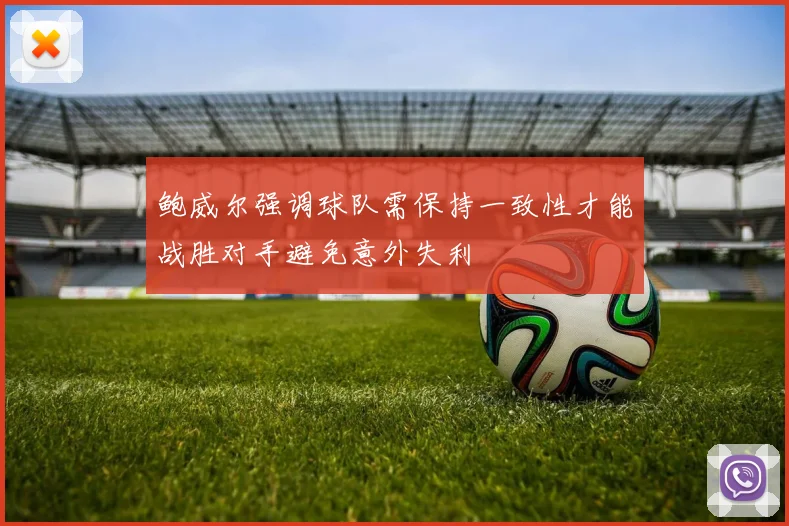 鲍威尔强调球队需保持一致性才能战胜对手避免意外失利