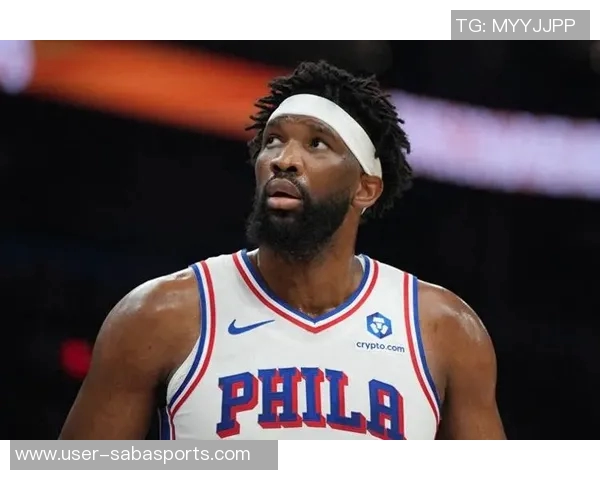 恩比德直言短时间上场无意义宁愿陪伴家人更有价值